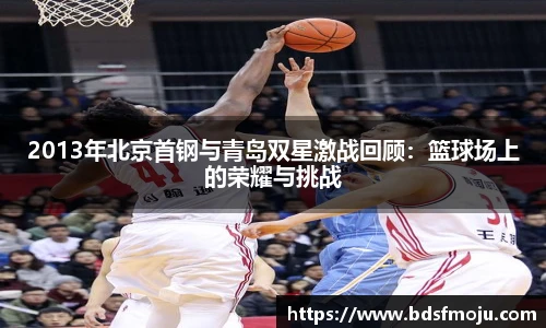 2013年北京首钢与青岛双星激战回顾：篮球场上的荣耀与挑战