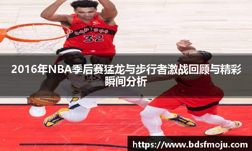 2016年NBA季后赛猛龙与步行者激战回顾与精彩瞬间分析