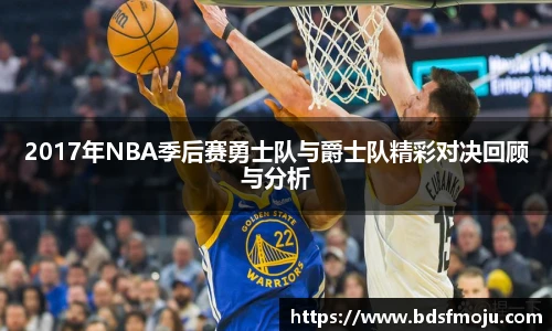 2017年NBA季后赛勇士队与爵士队精彩对决回顾与分析