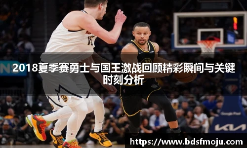 2018夏季赛勇士与国王激战回顾精彩瞬间与关键时刻分析