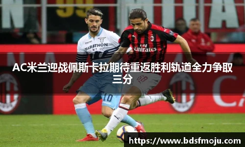AC米兰迎战佩斯卡拉期待重返胜利轨道全力争取三分