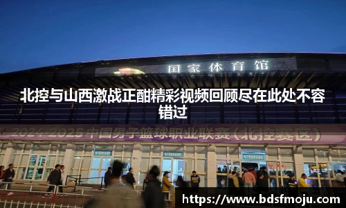 北控与山西激战正酣精彩视频回顾尽在此处不容错过