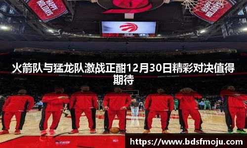 火箭队与猛龙队激战正酣12月30日精彩对决值得期待