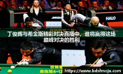 丁俊晖与希金斯精彩对决直播中，谁将赢得这场巅峰对决的胜利
