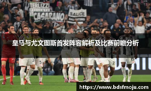 皇马与尤文图斯首发阵容解析及比赛前瞻分析