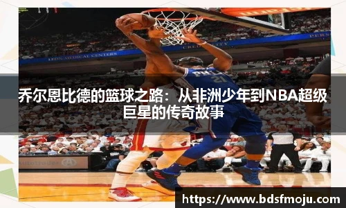 乔尔恩比德的篮球之路：从非洲少年到NBA超级巨星的传奇故事